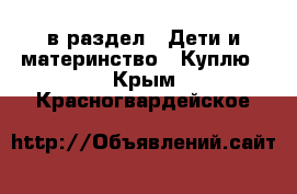  в раздел : Дети и материнство » Куплю . Крым,Красногвардейское